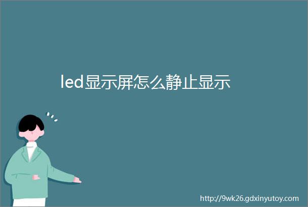 led显示屏怎么静止显示